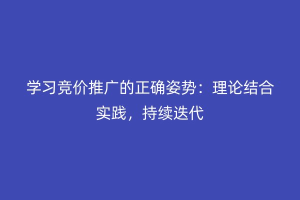 学习竞价推广的正确姿势:理论结合实践,持续迭代