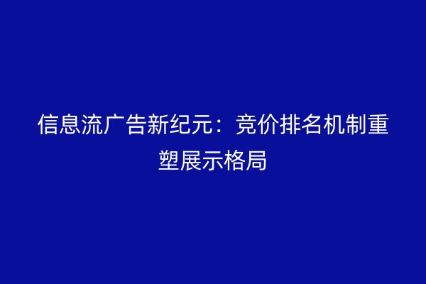 信息流广告新纪元:竞价排名机制重塑展示格局