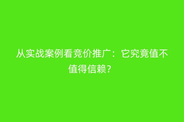 从实战案例看竞价推广:它究竟值不值得信赖?