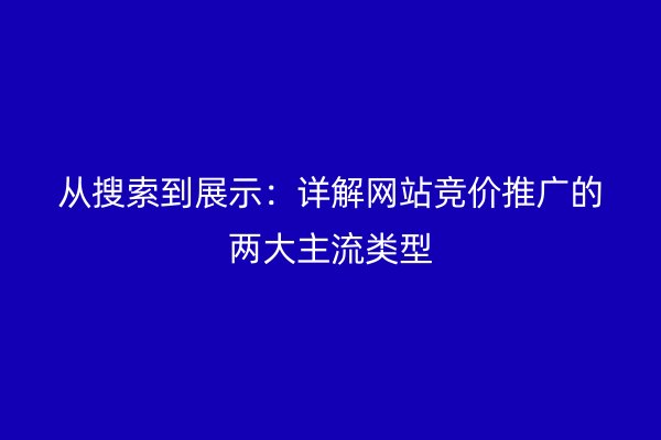 从搜索到展示：详解网站竞价推广的两大主流类型