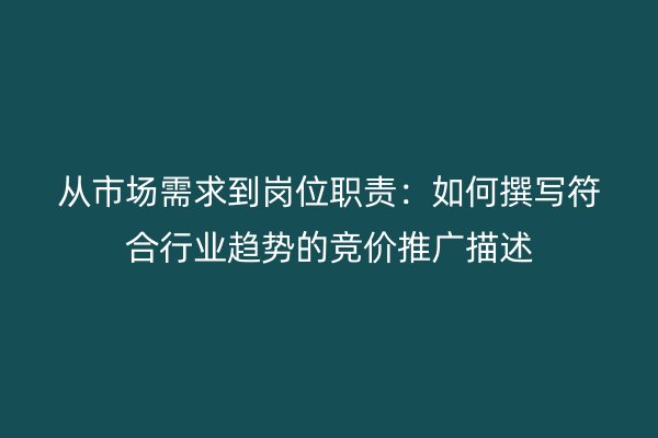 从市场需求到岗位职责:如何撰写符合行业趋势的竞价推广描述