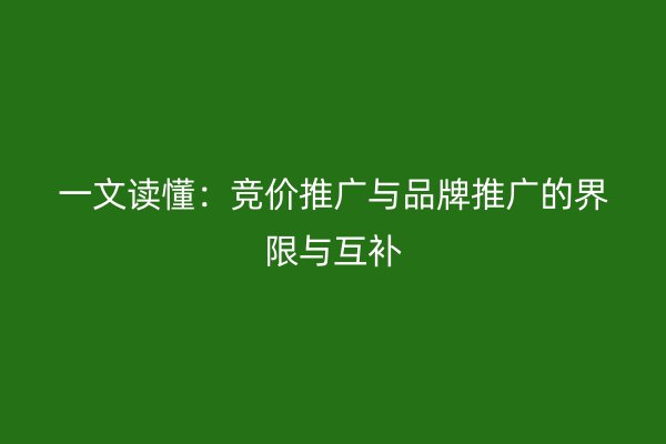 一文读懂：竞价推广与品牌推广的界限与互补