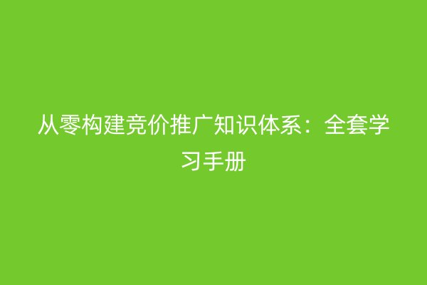 从零构建竞价推广知识体系：全套学习手册