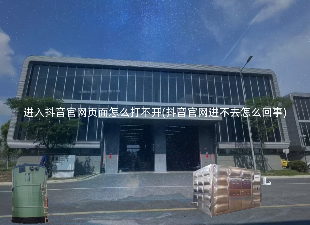 进入抖音官网页面怎么打不开(抖音官网进不去怎么回事)