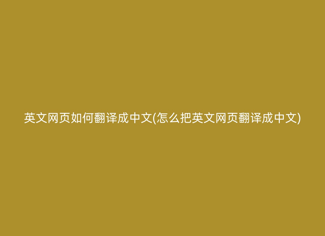 英文网页如何翻译成中文(怎么把英文网页翻译成中文)