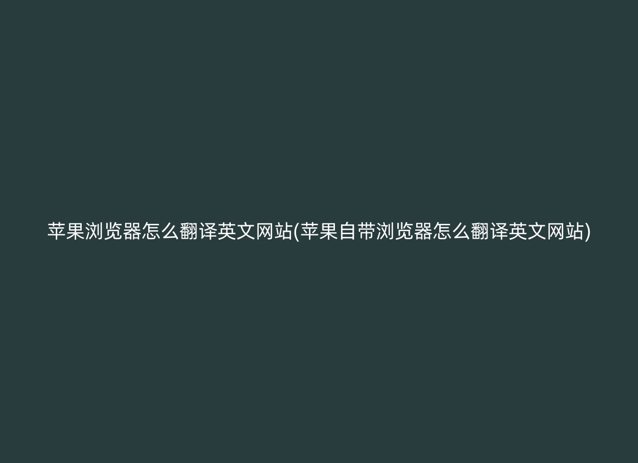 苹果浏览器怎么翻译英文网站(苹果自带浏览器怎么翻译英文网站)