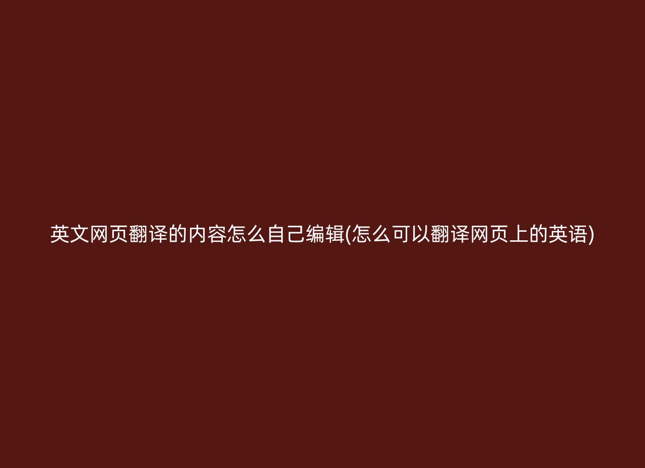 英文网页翻译的内容怎么自己编辑(怎么可以翻译网页上的英语)
