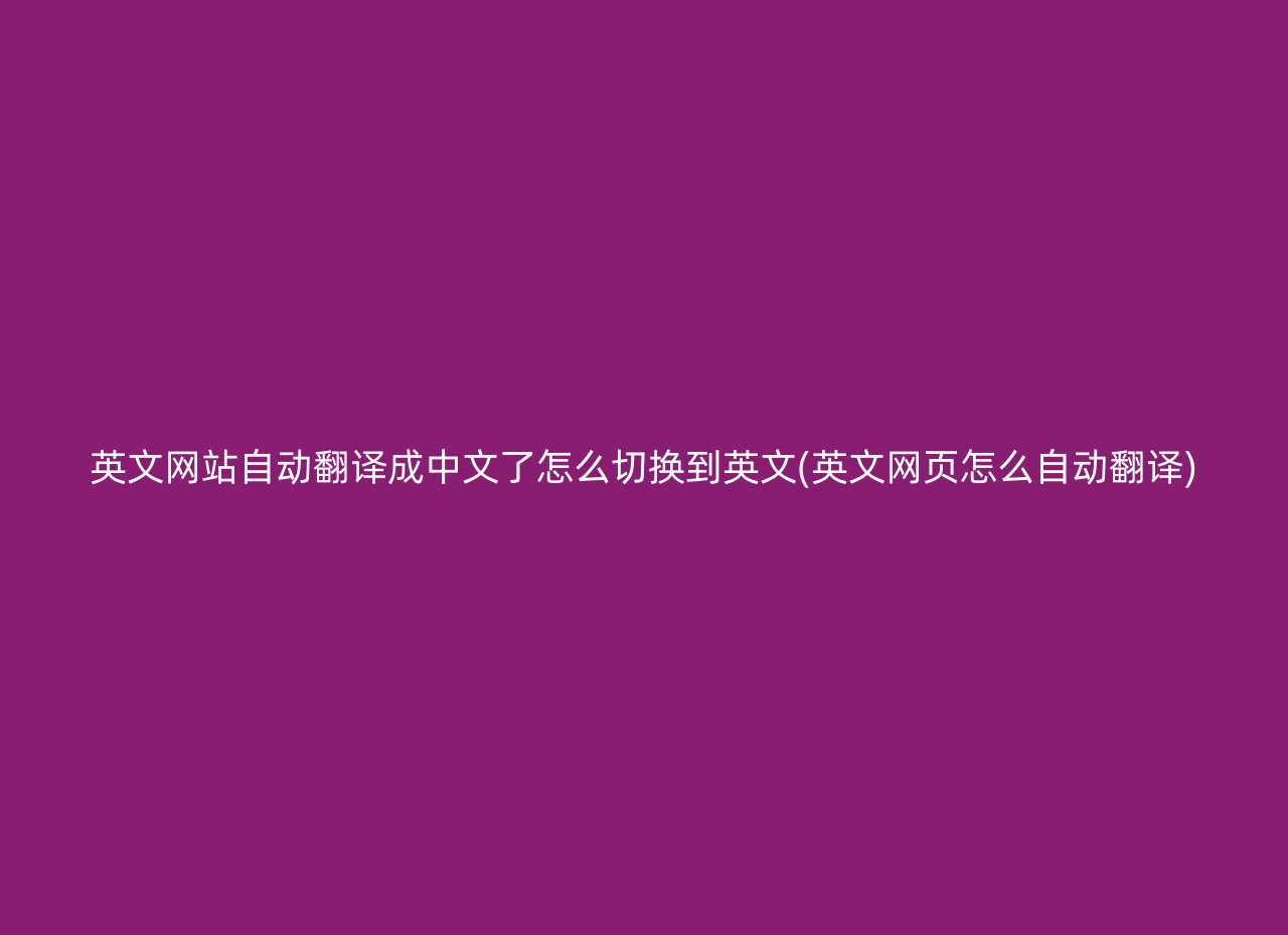 英文网站自动翻译成中文了怎么切换到英文(英文网页怎么自动翻译)