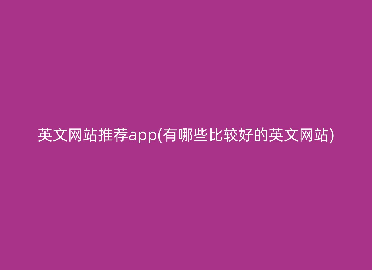 英文网站推荐app(有哪些比较好的英文网站)