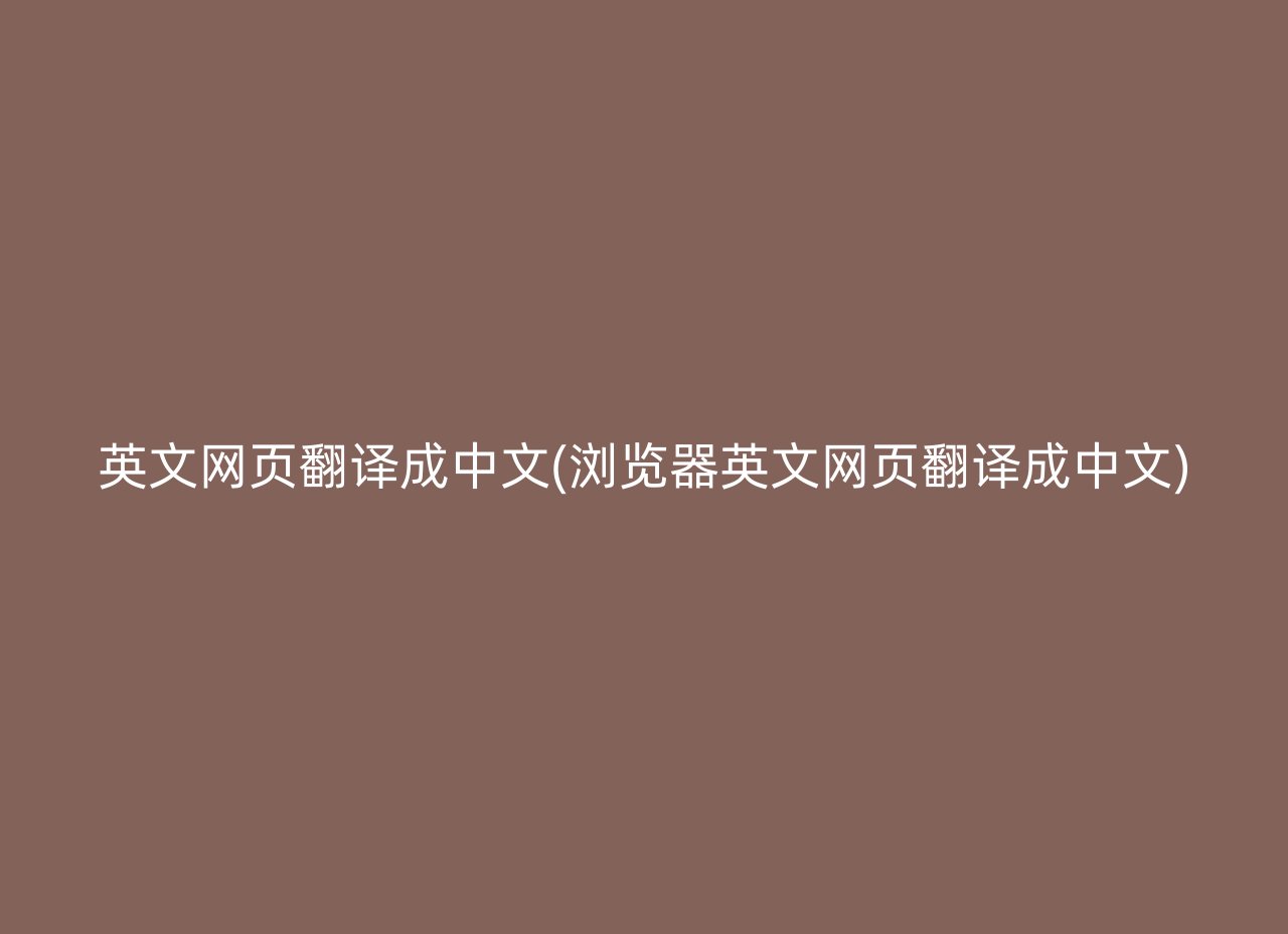 英文网页翻译成中文(浏览器英文网页翻译成中文)