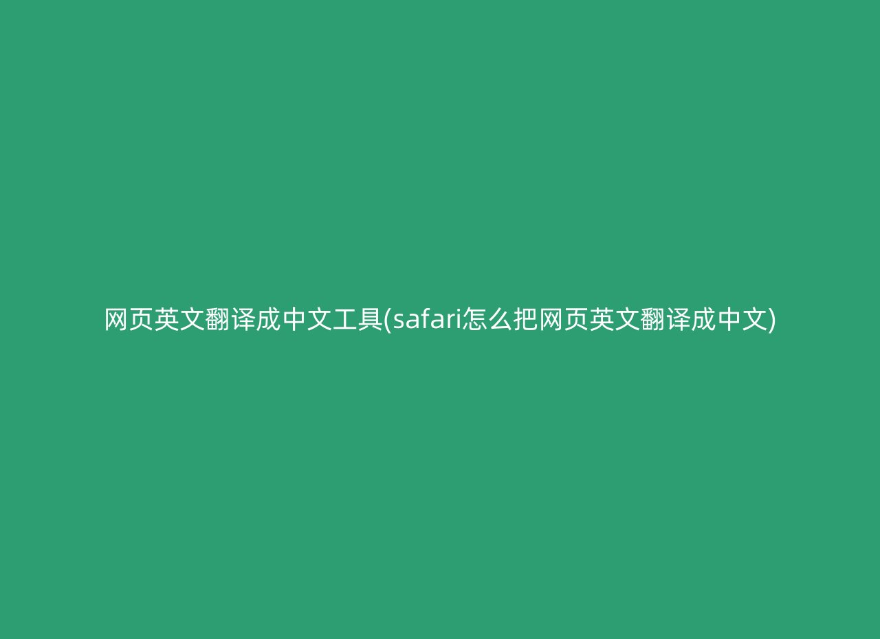 网页英文翻译成中文工具(safari怎么把网页英文翻译成中文)