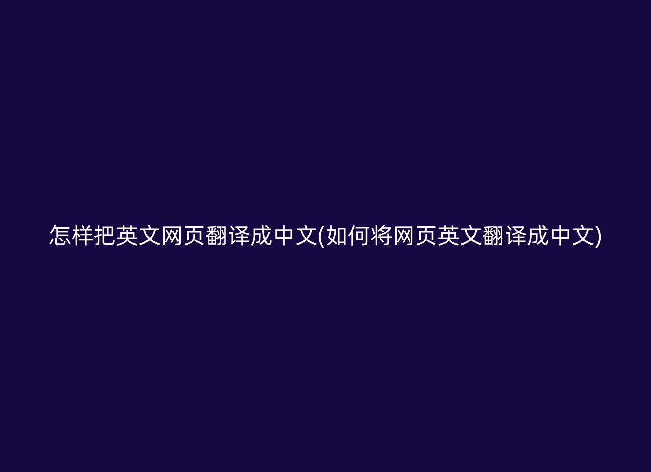 怎样把英文网页翻译成中文(如何将网页英文翻译成中文)