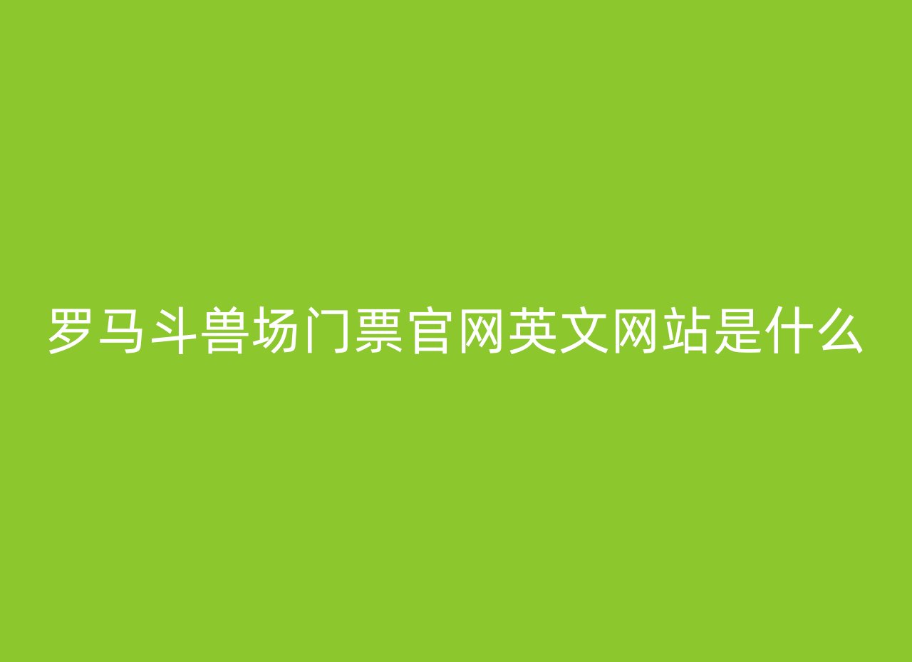 罗马斗兽场门票官网英文网站是什么