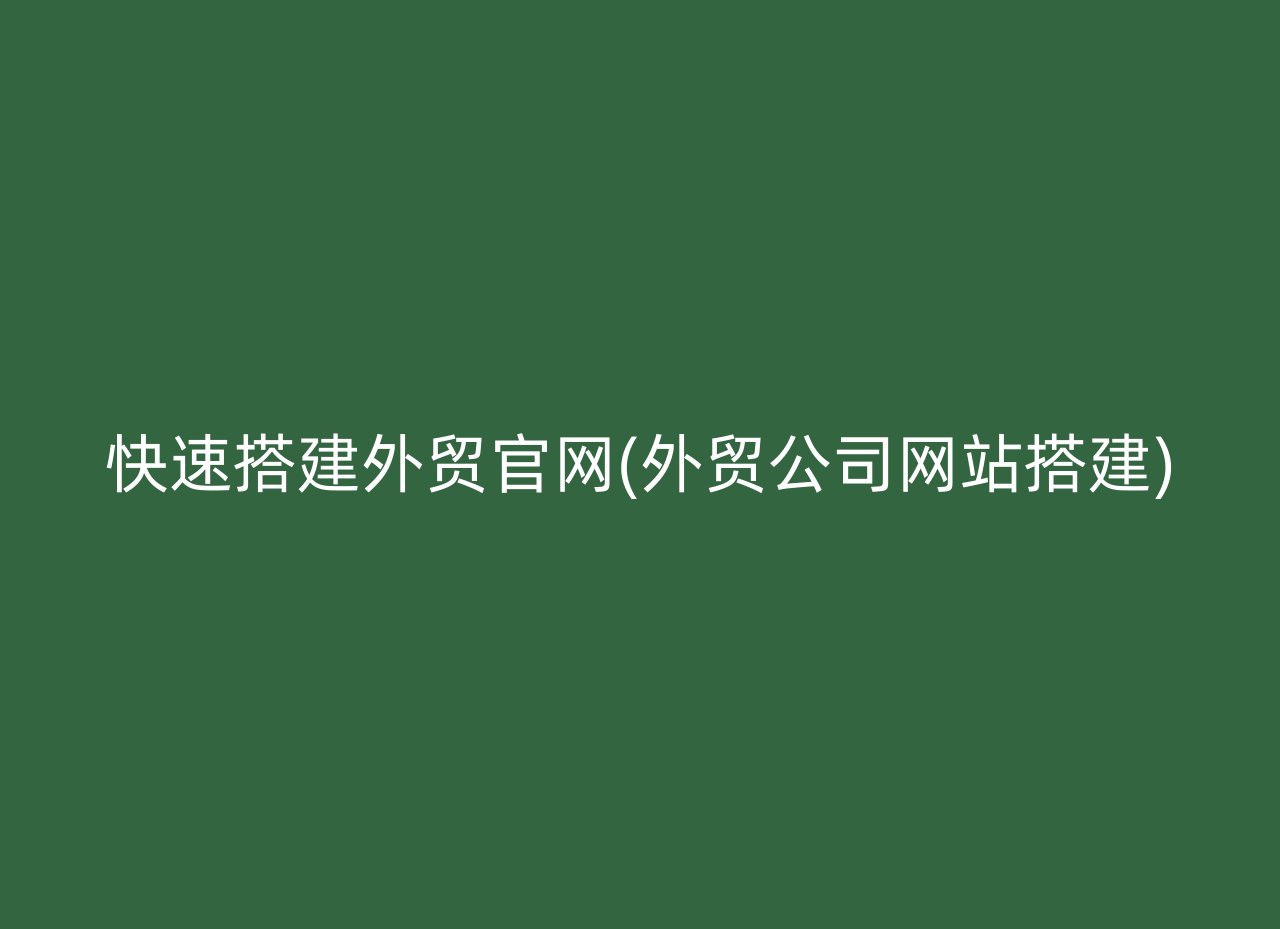 快速搭建外贸官网(外贸公司网站搭建)