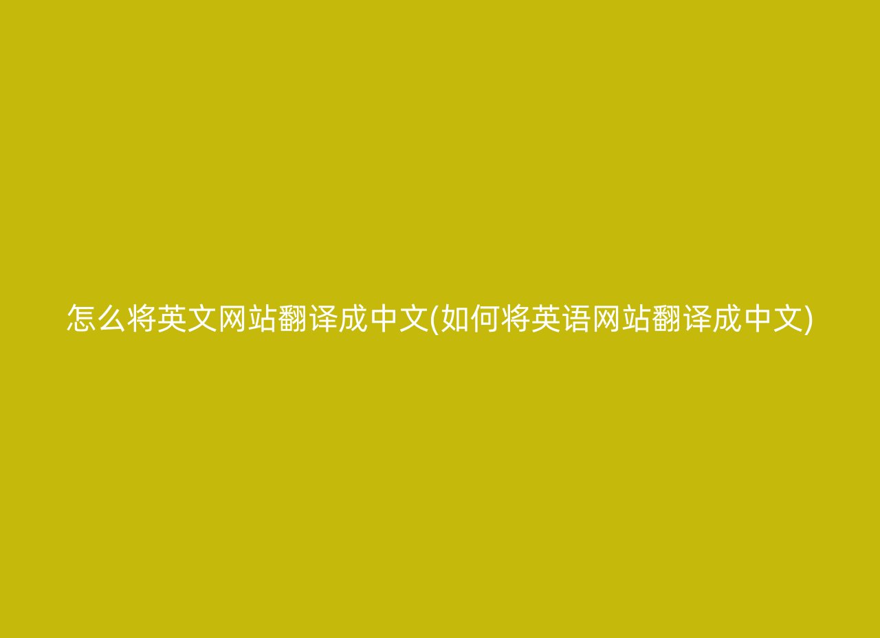 怎么将英文网站翻译成中文(如何将英语网站翻译成中文)
