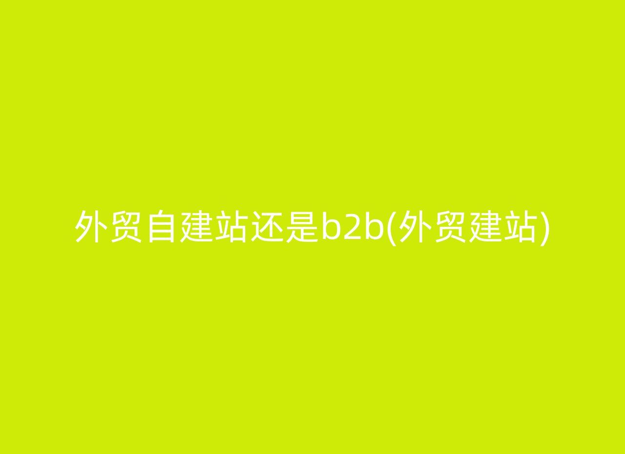 外贸自建站还是b2b(外贸建站)