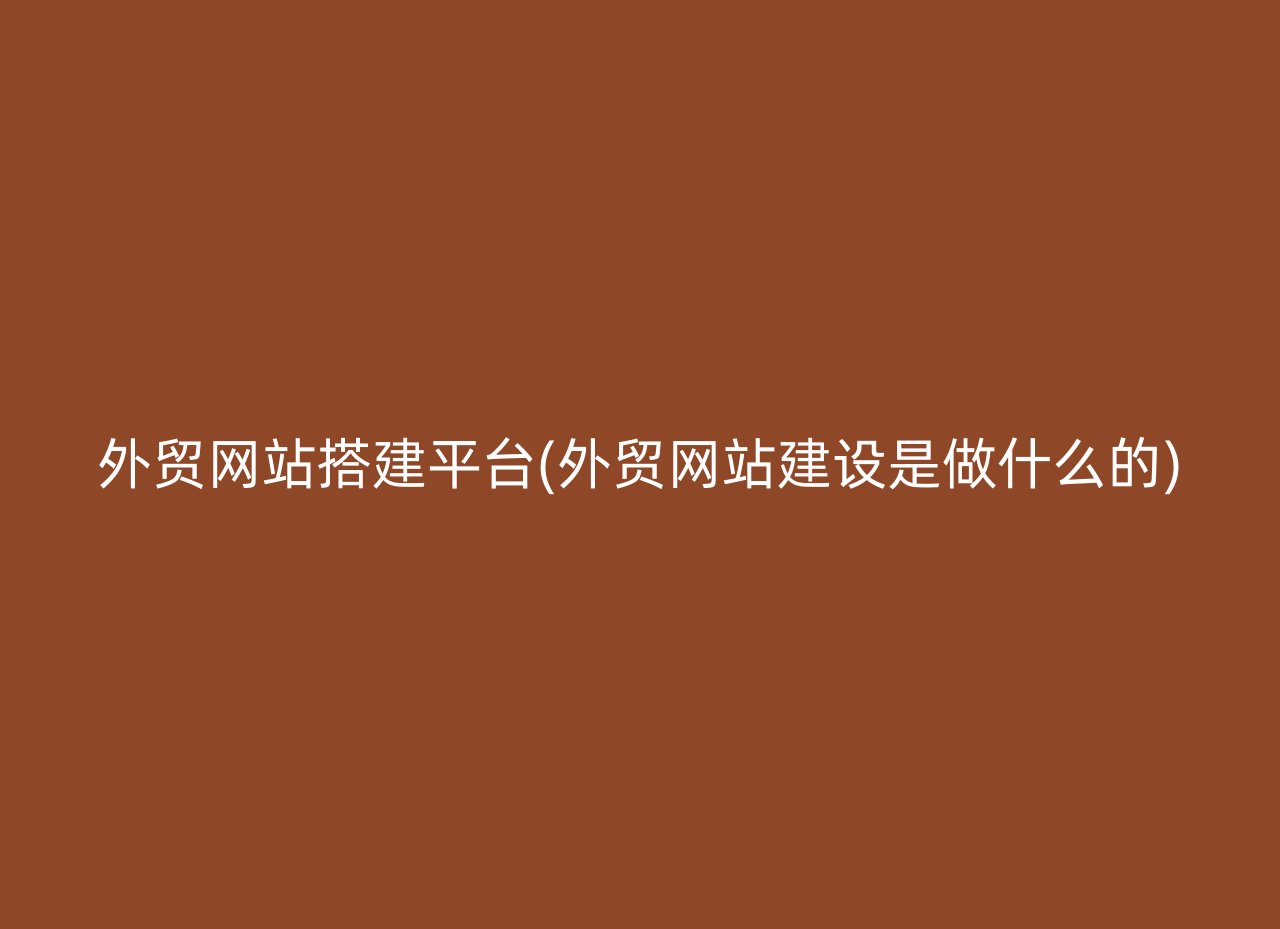 外贸网站搭建平台(外贸网站建设是做什么的)