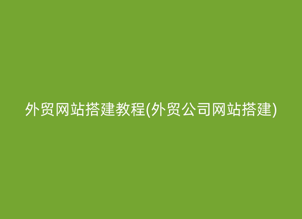 外贸网站搭建教程(外贸公司网站搭建)