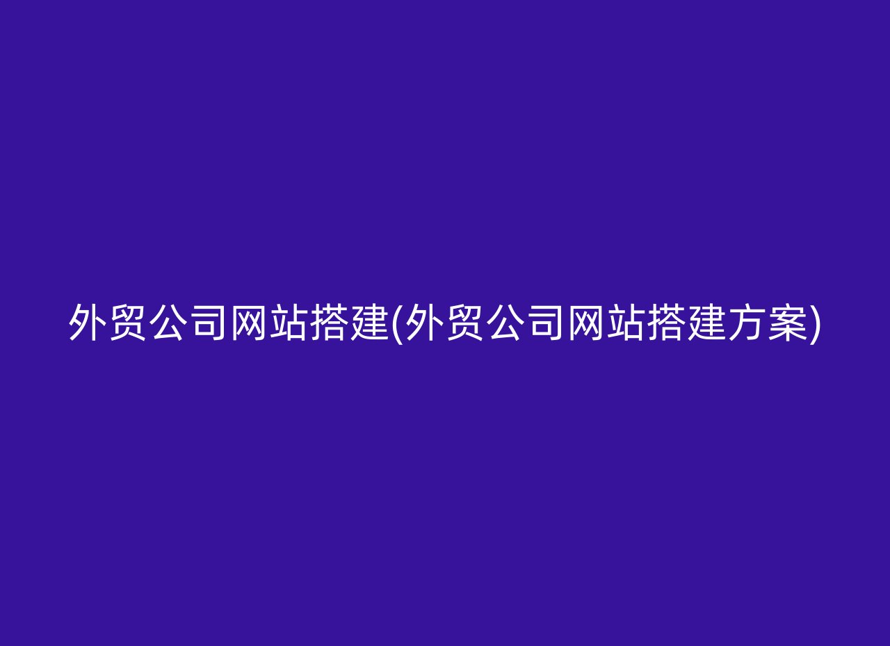 外贸公司网站搭建(外贸公司网站搭建方案)