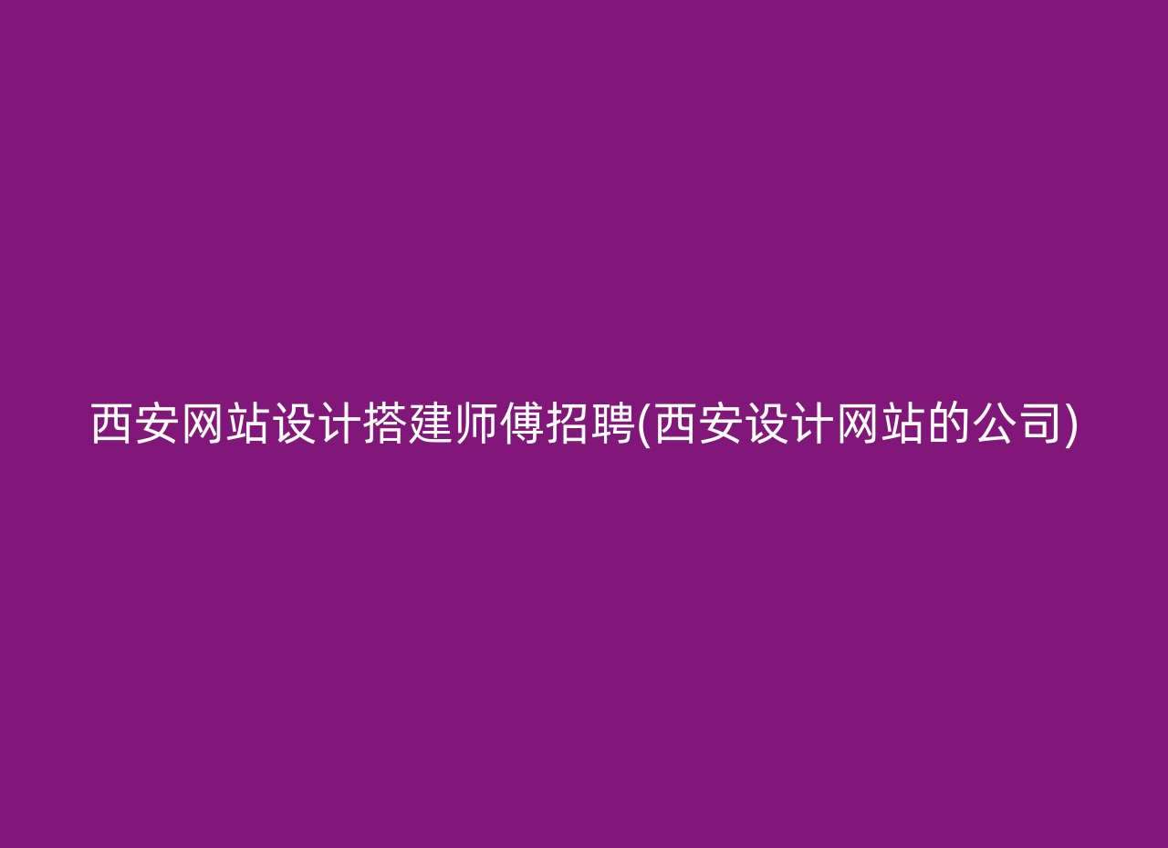 西安网站设计搭建师傅招聘(西安设计网站的公司)