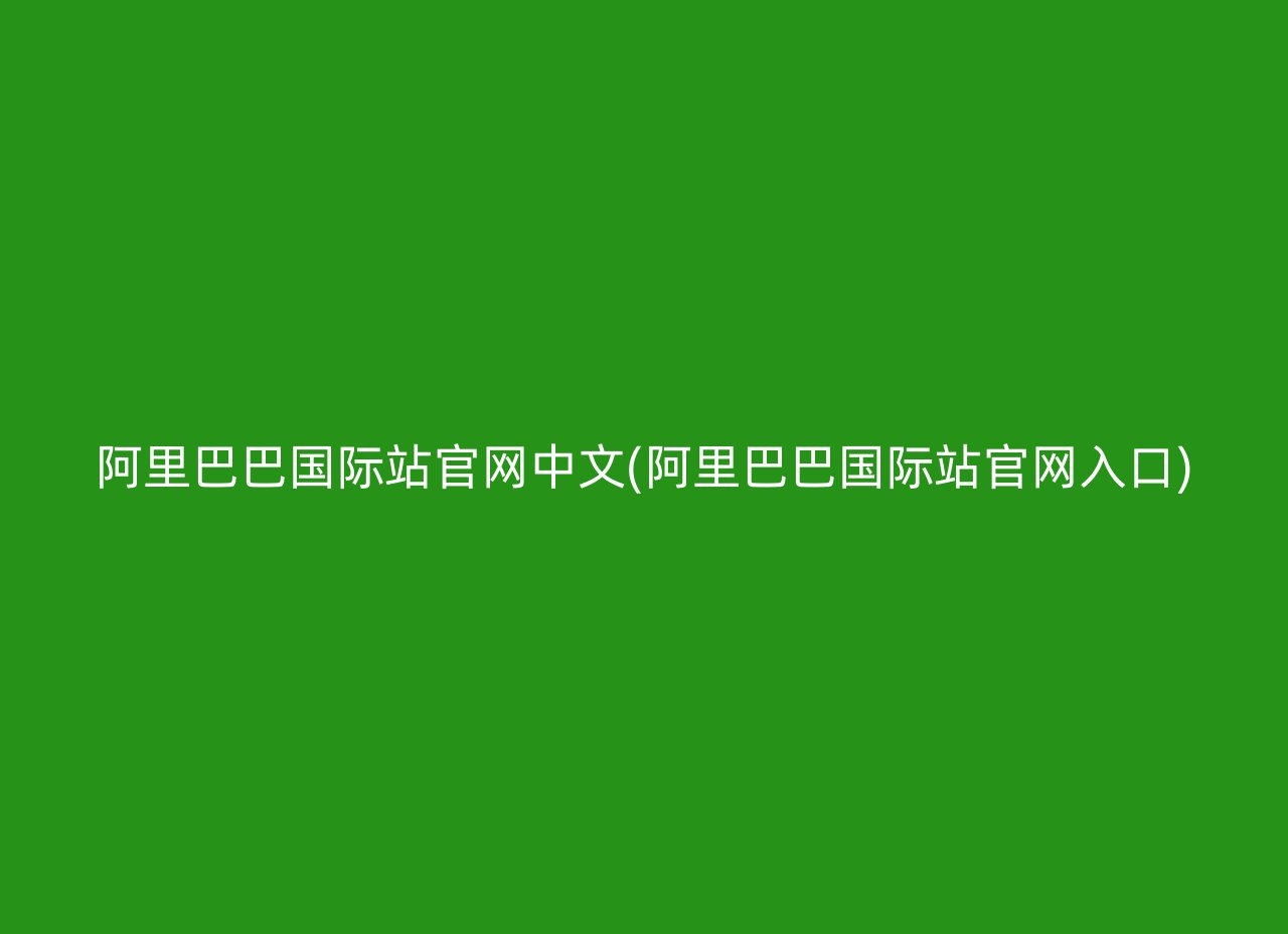 阿里巴巴国际站官网中文(阿里巴巴国际站官网入口)