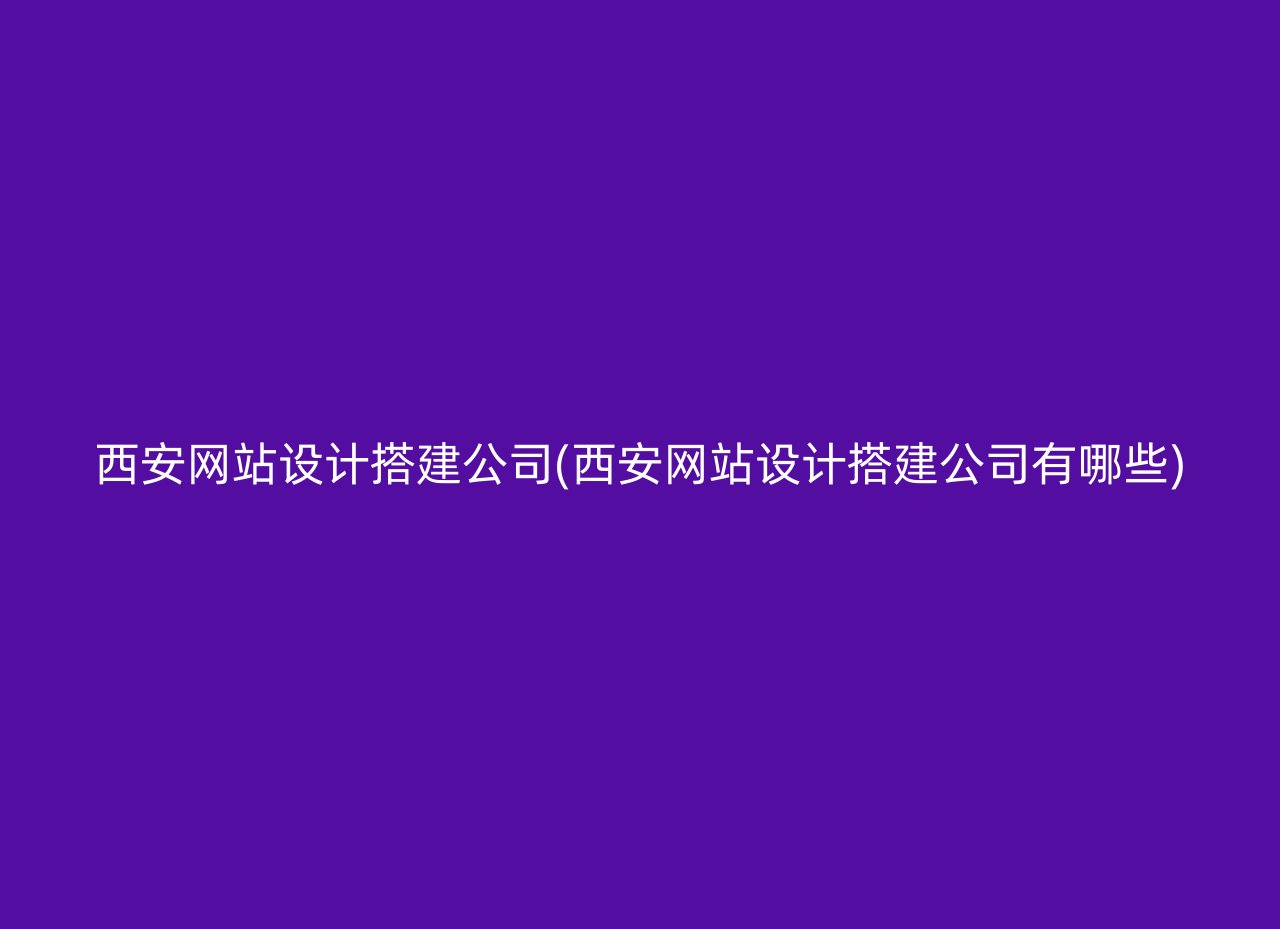 西安网站设计搭建公司(西安网站设计搭建公司有哪些)