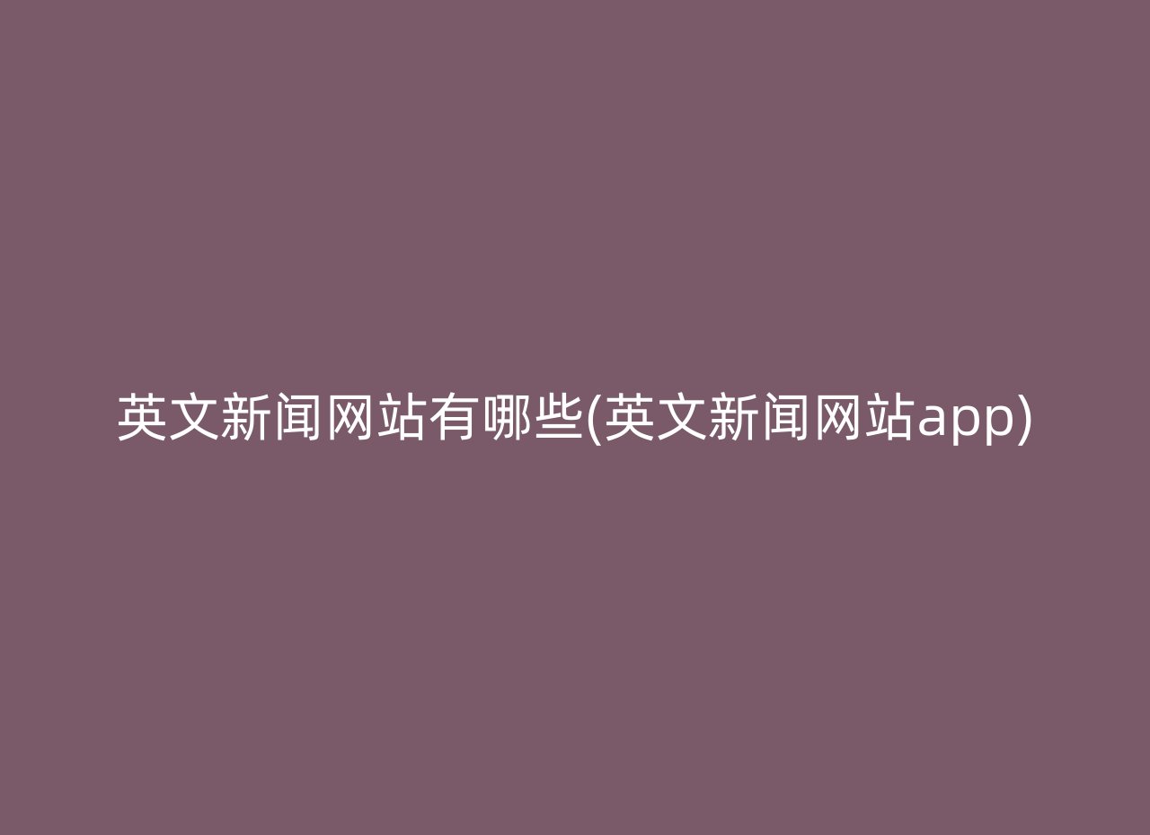 英文新闻网站有哪些(英文新闻网站app)