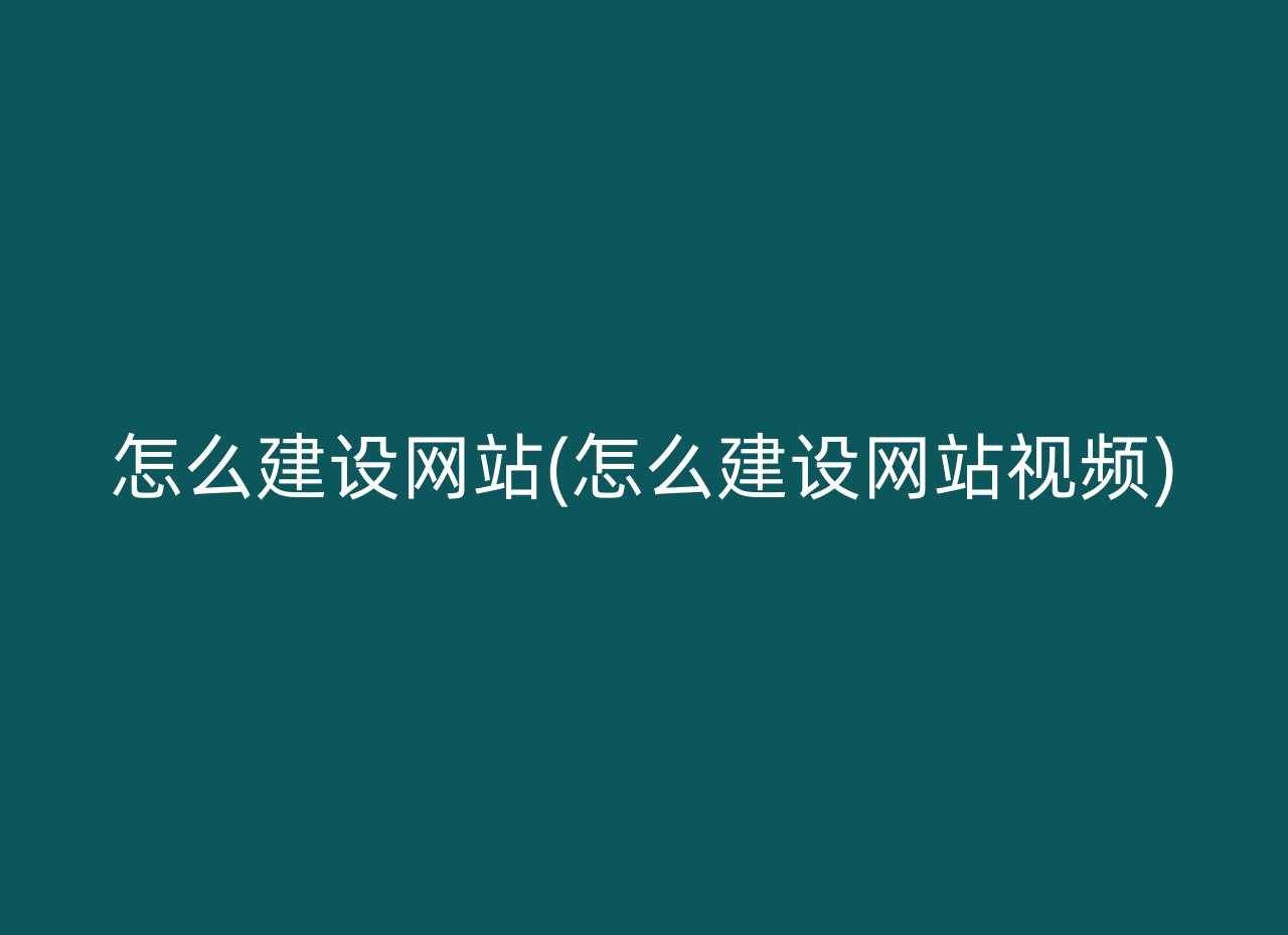 怎么建设网站(怎么建设网站视频)