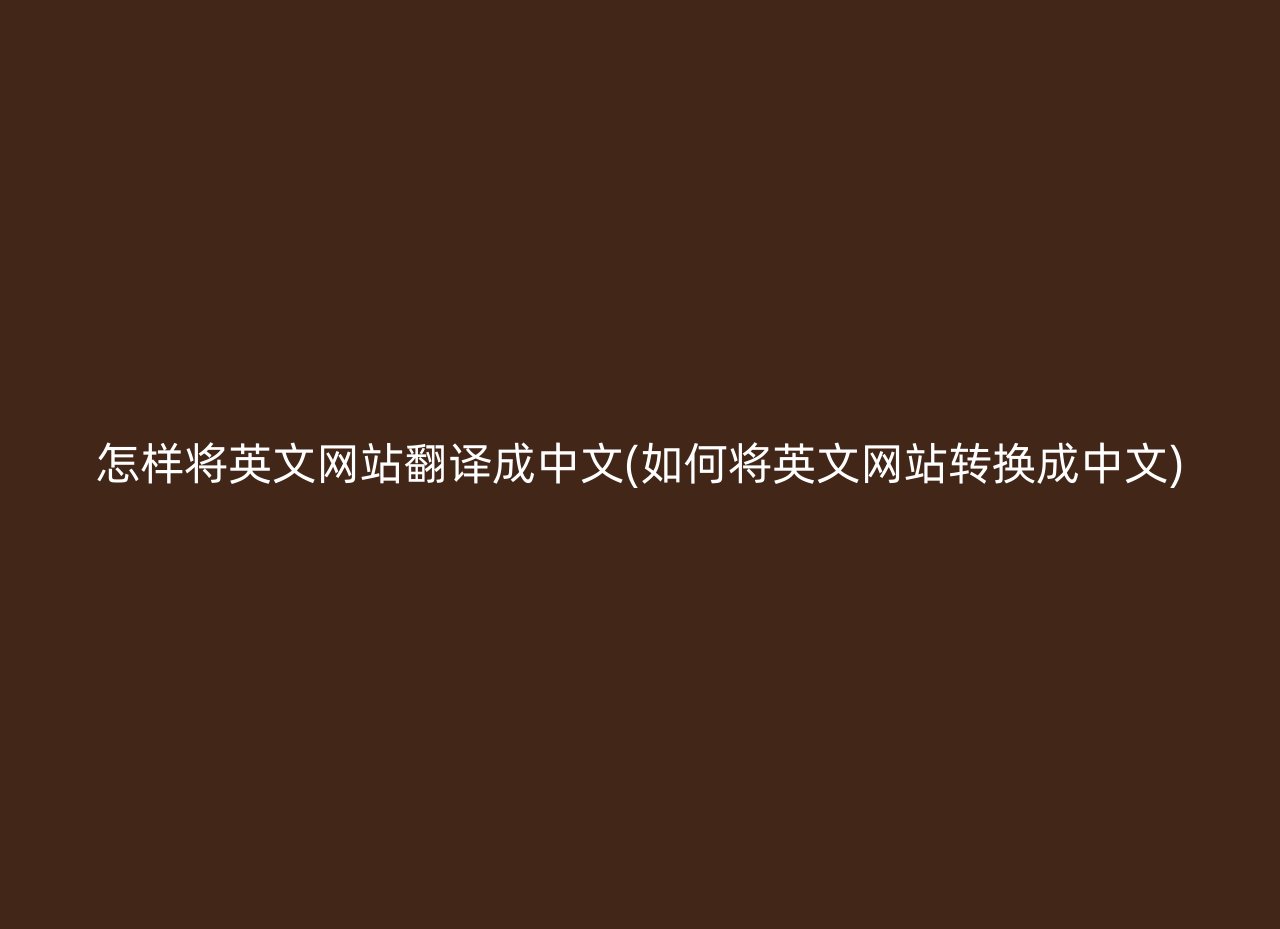 怎样将英文网站翻译成中文(如何将英文网站转换成中文)
