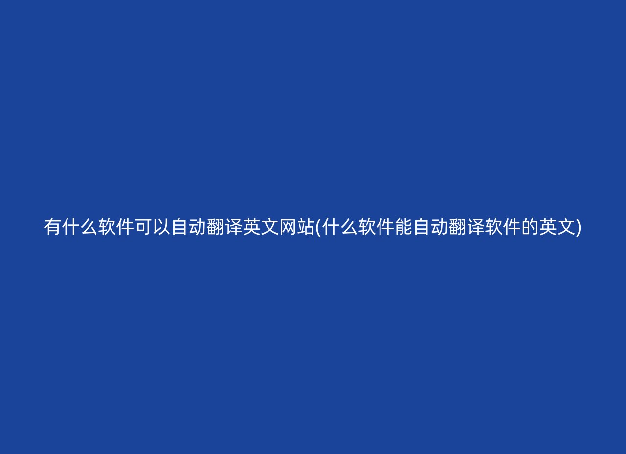 有什么软件可以自动翻译英文网站(什么软件能自动翻译软件的英文)