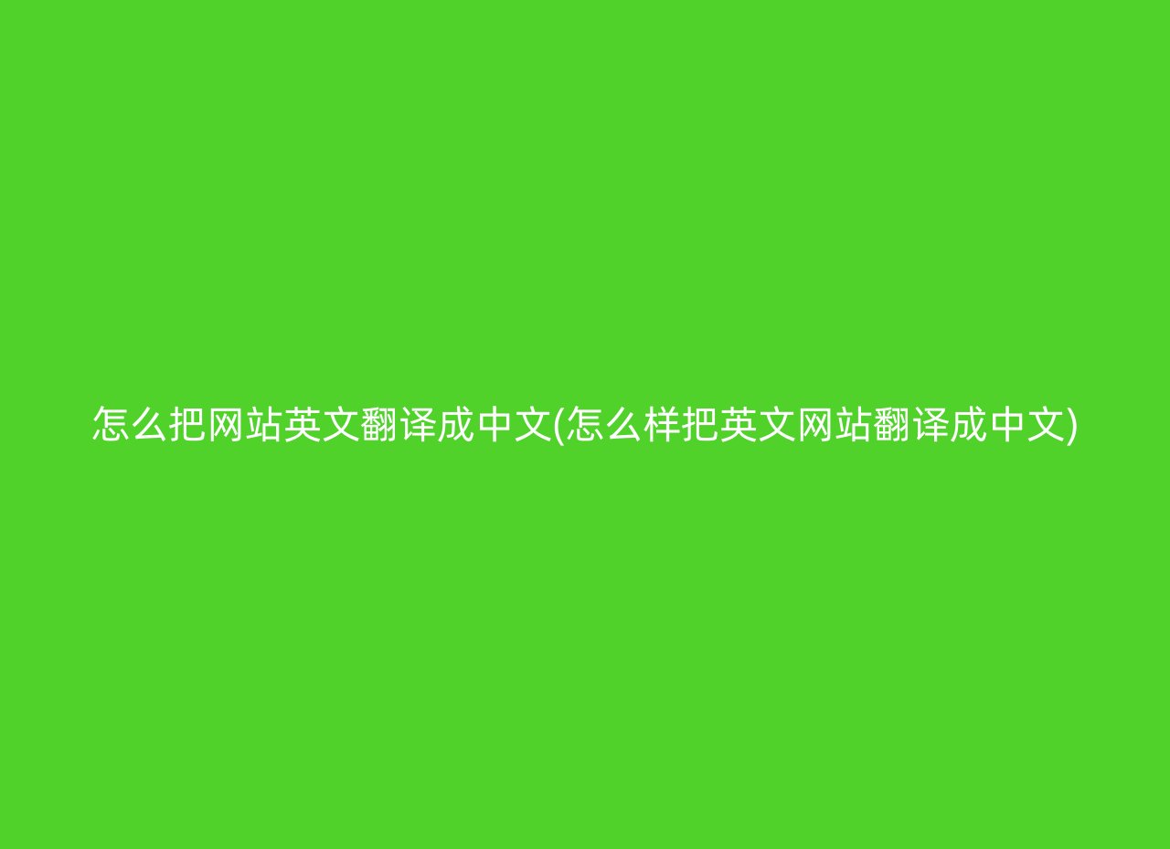 怎么把网站英文翻译成中文(怎么样把英文网站翻译成中文)