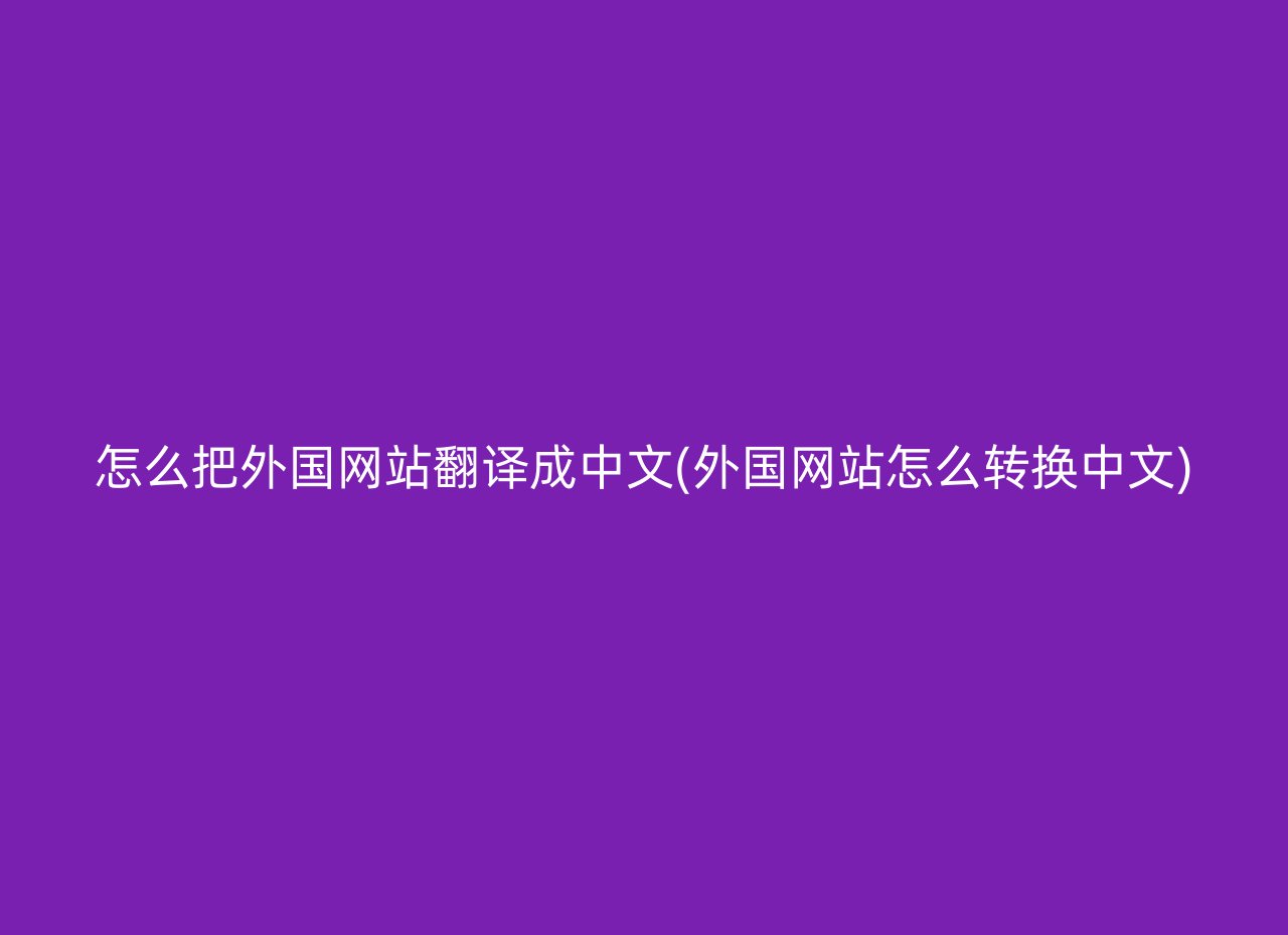 怎么把外国网站翻译成中文(外国网站怎么转换中文)