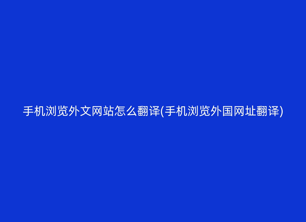 手机浏览外文网站怎么翻译(手机浏览外国网址翻译)