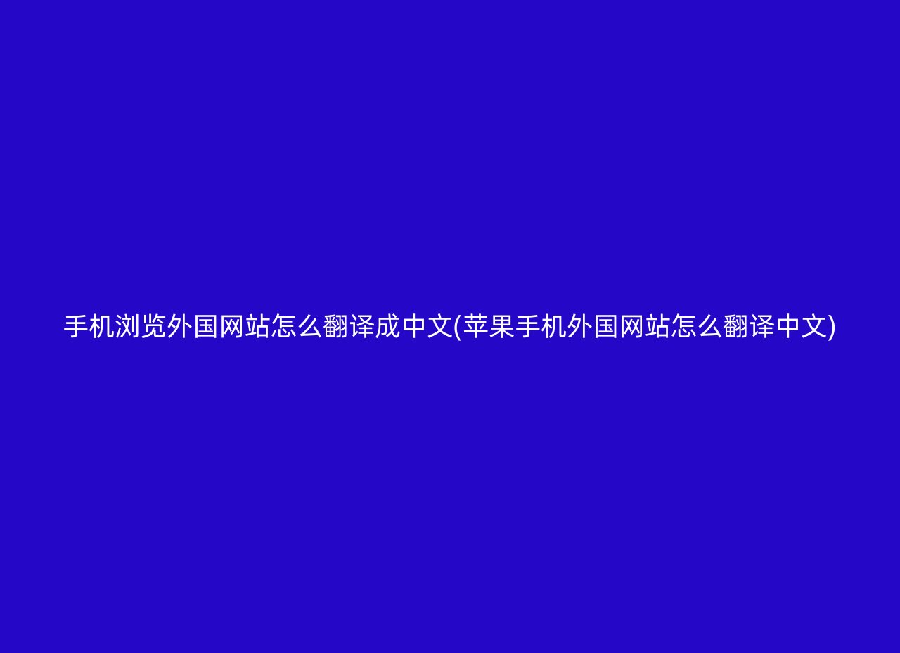 手机浏览外国网站怎么翻译成中文(苹果手机外国网站怎么翻译中文)