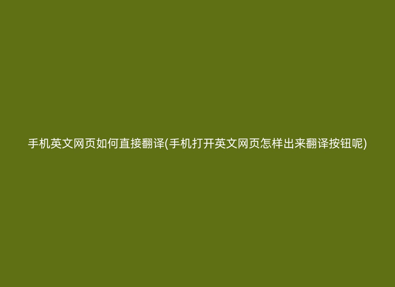 手机英文网页如何直接翻译(手机打开英文网页怎样出来翻译按钮呢)