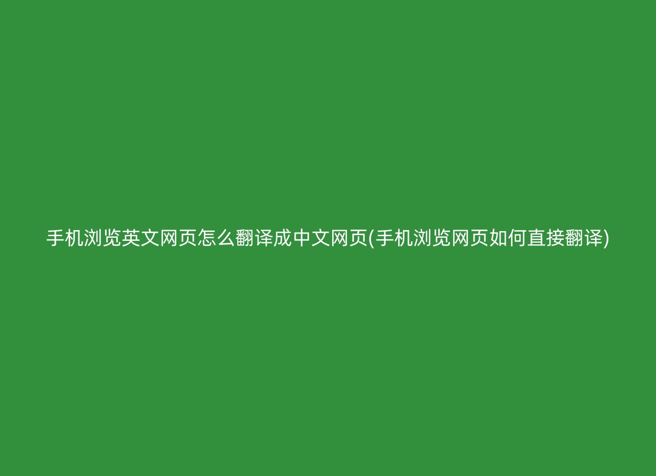手机浏览英文网页怎么翻译成中文网页(手机浏览网页如何直接翻译)
