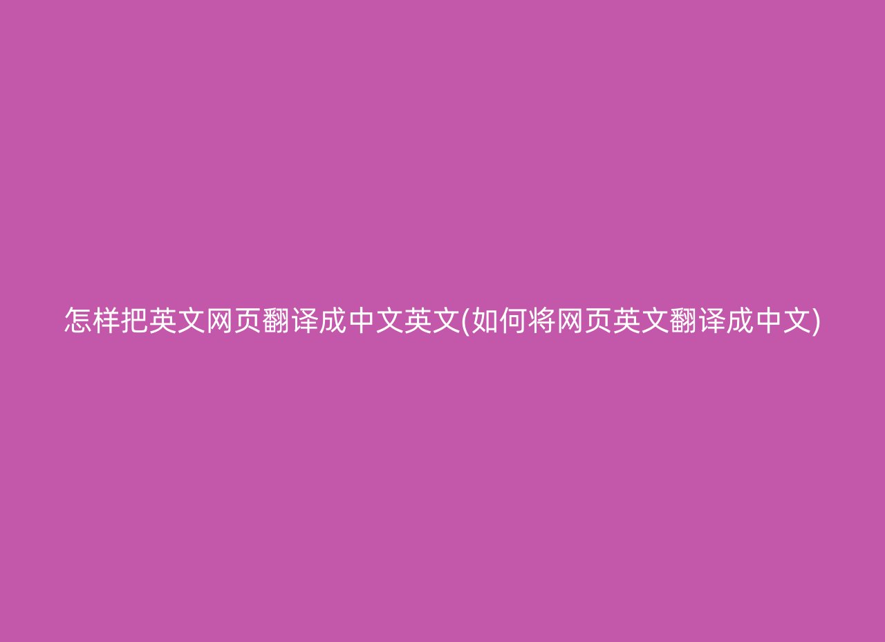 怎样把英文网页翻译成中文英文(如何将网页英文翻译成中文)