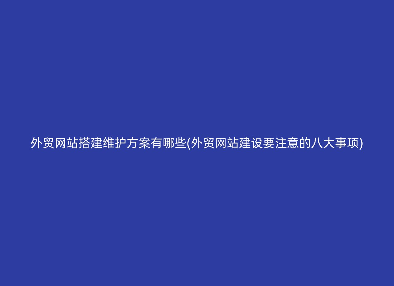 外贸网站搭建维护方案有哪些(外贸网站建设要注意的八大事项)