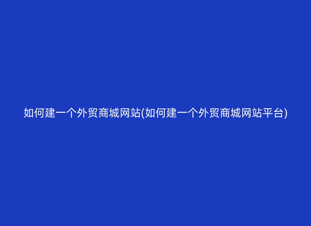 如何建一个外贸商城网站(如何建一个外贸商城网站平台)