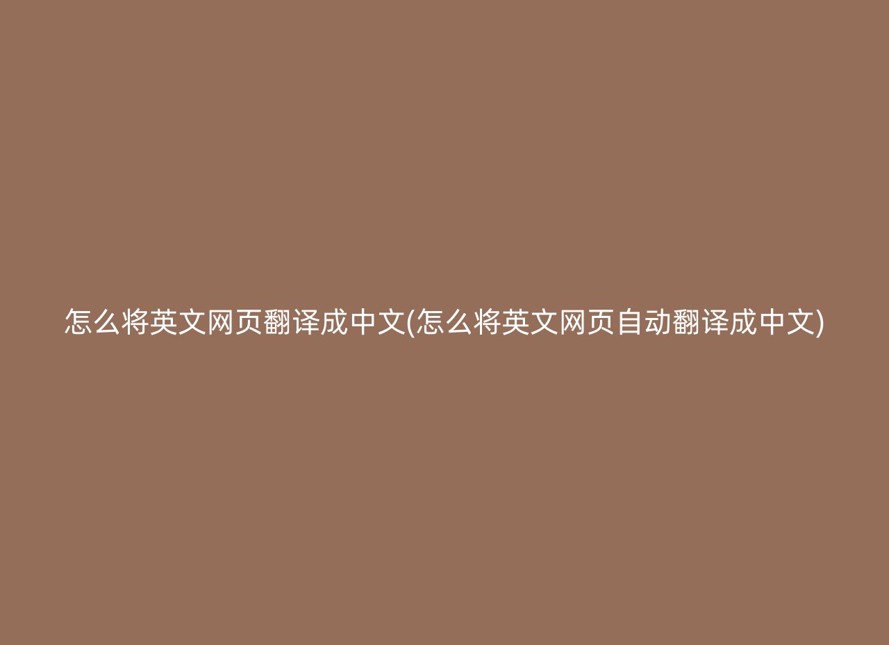 怎么将英文网页翻译成中文(怎么将英文网页自动翻译成中文)