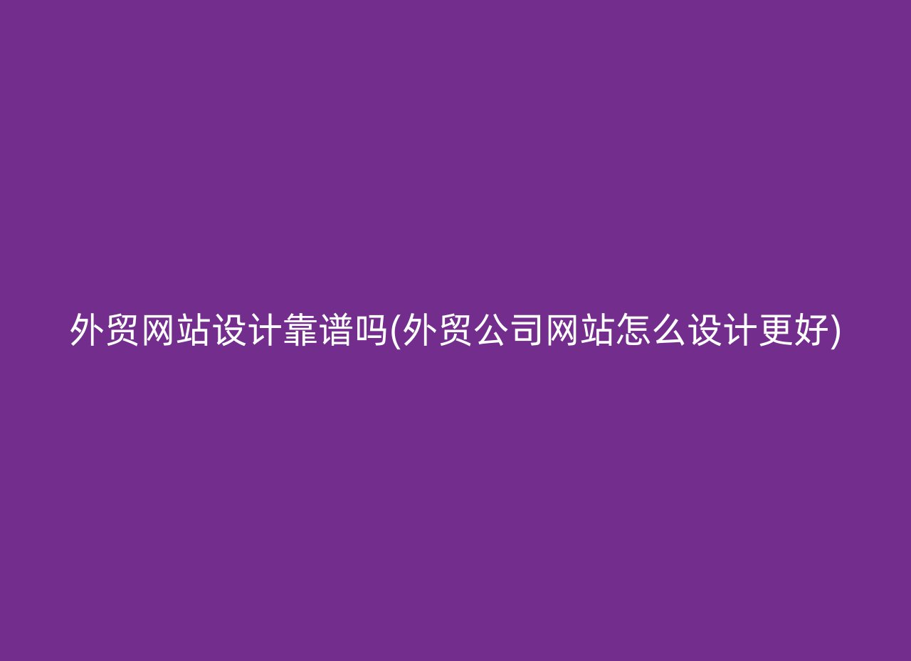 外贸网站设计靠谱吗(外贸公司网站怎么设计更好)