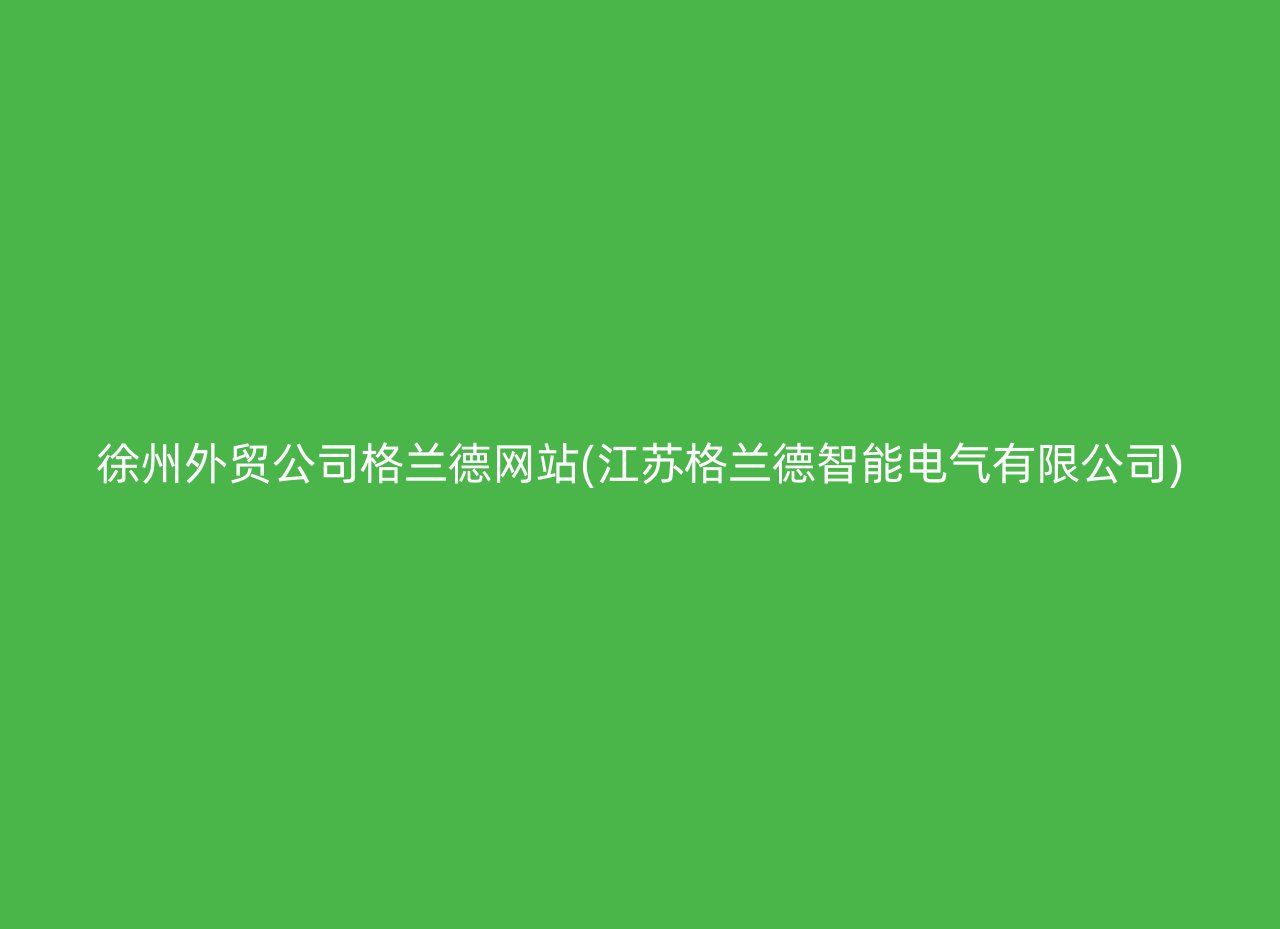 徐州外贸公司格兰德网站(江苏格兰德智能电气有限公司)