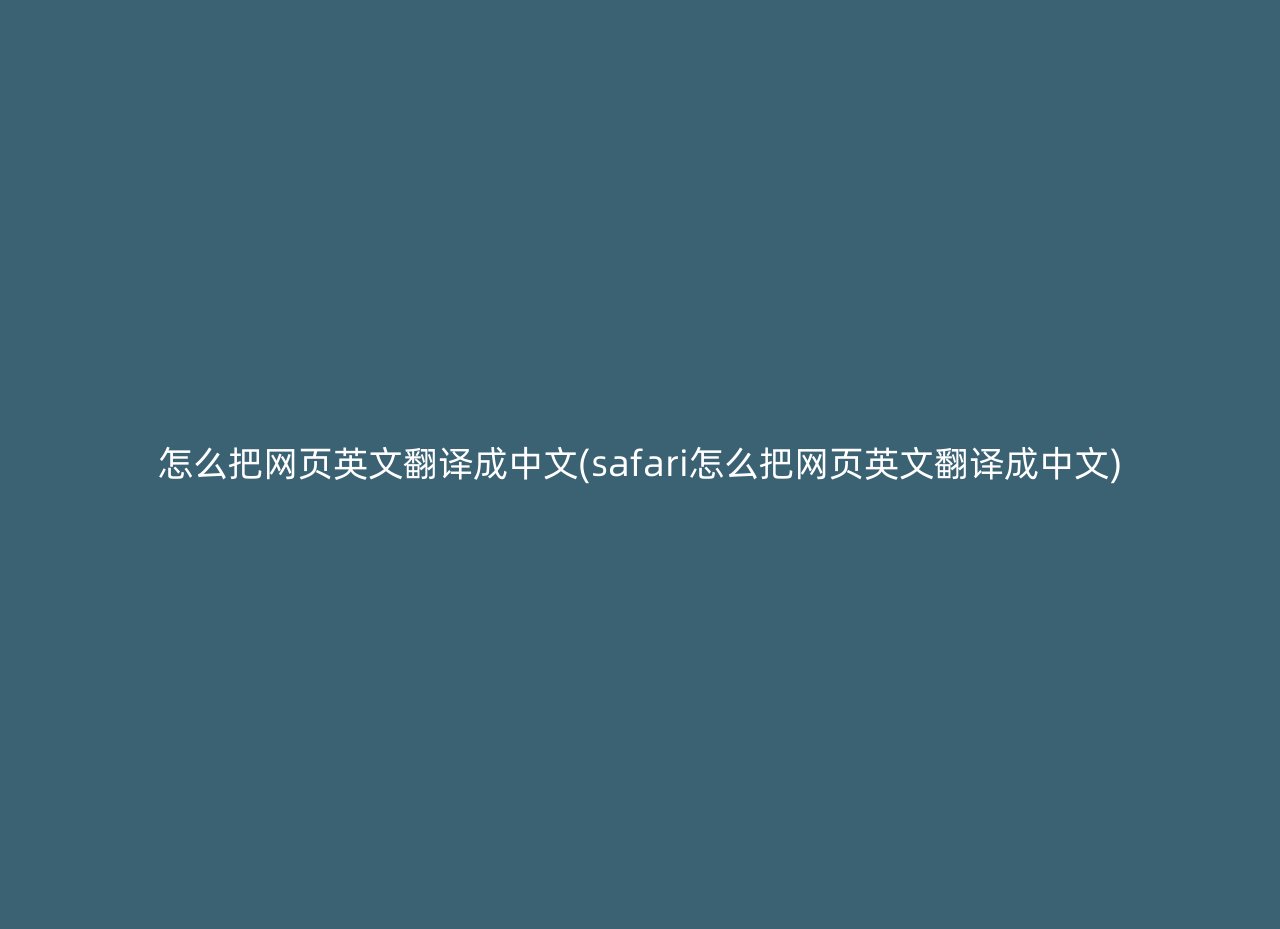 怎么把网页英文翻译成中文(safari怎么把网页英文翻译成中文)