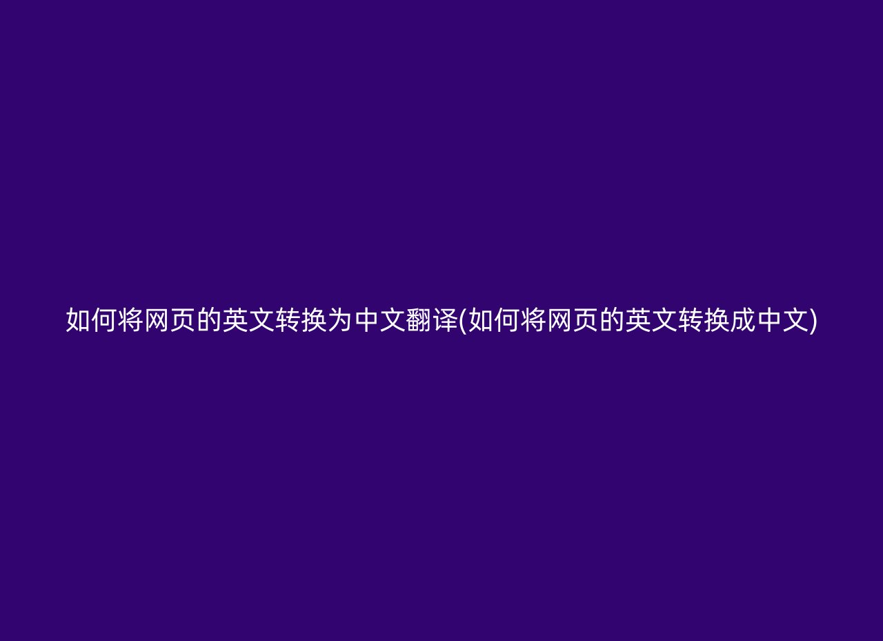 如何将网页的英文转换为中文翻译(如何将网页的英文转换成中文)