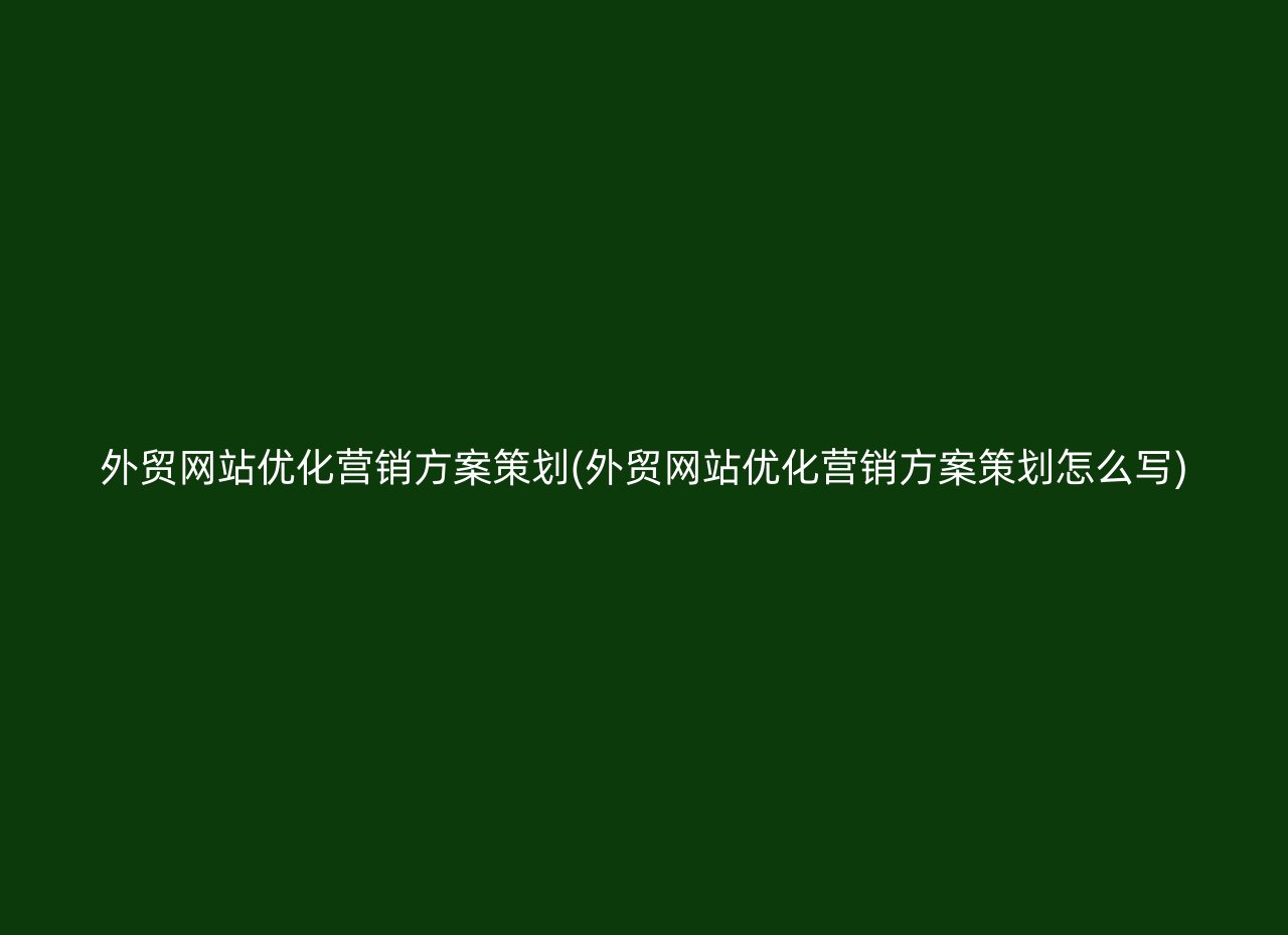 外贸网站优化营销方案策划(外贸网站优化营销方案策划怎么写)