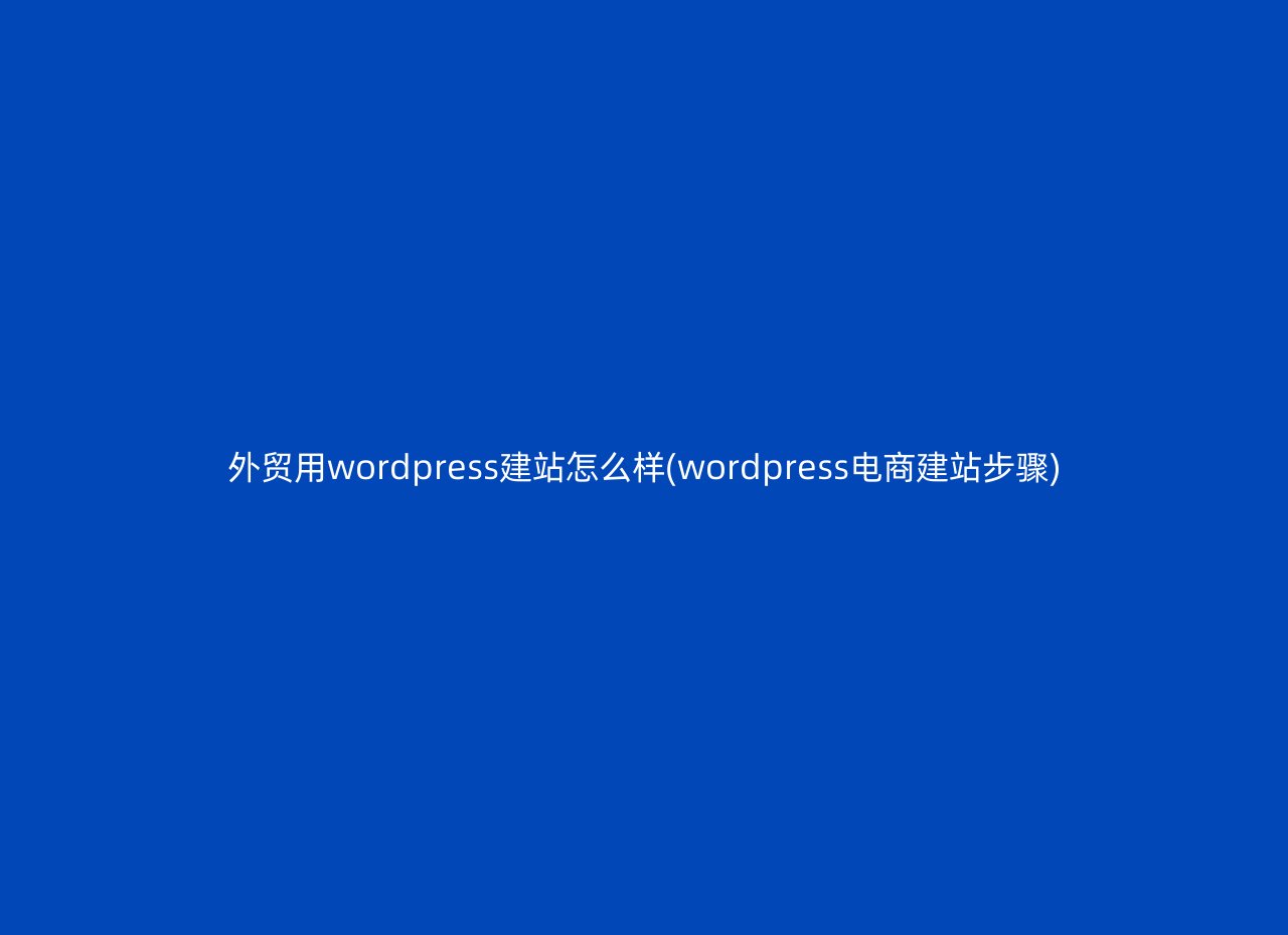 外贸用wordpress建站怎么样(wordpress电商建站步骤)