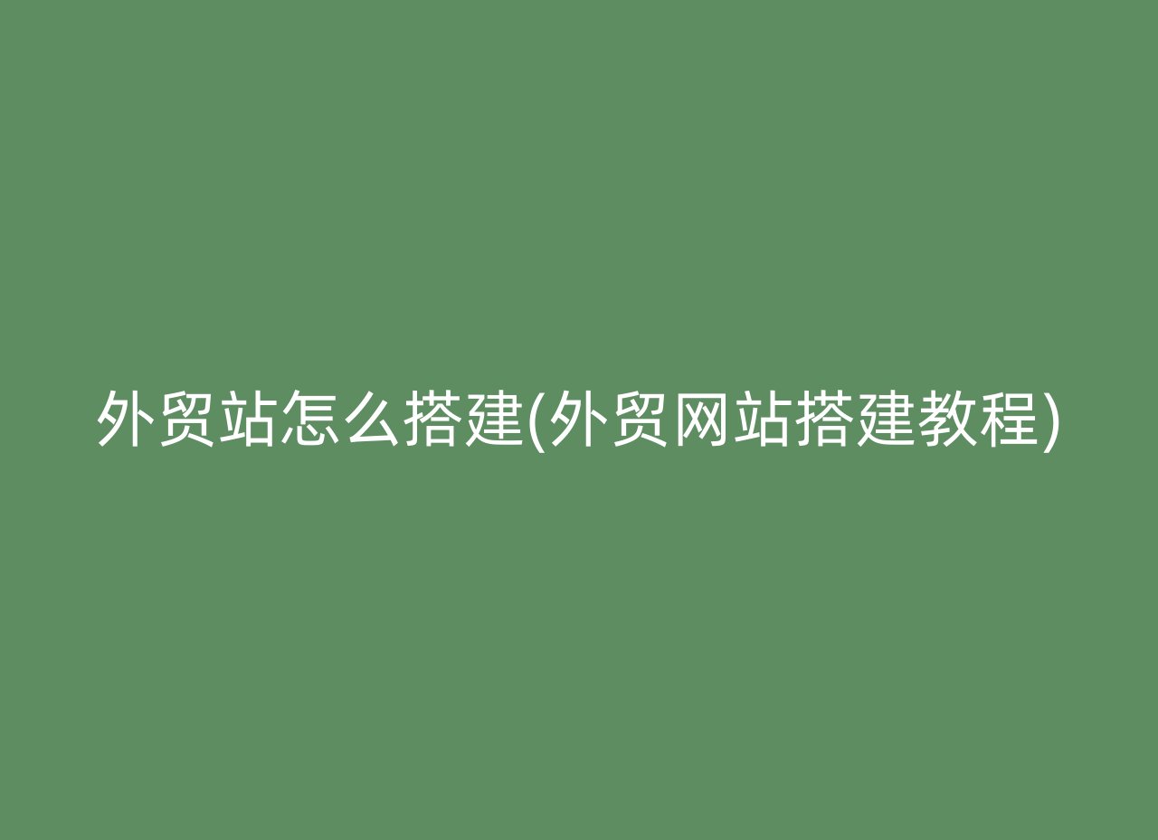 外贸站怎么搭建(外贸网站搭建教程)