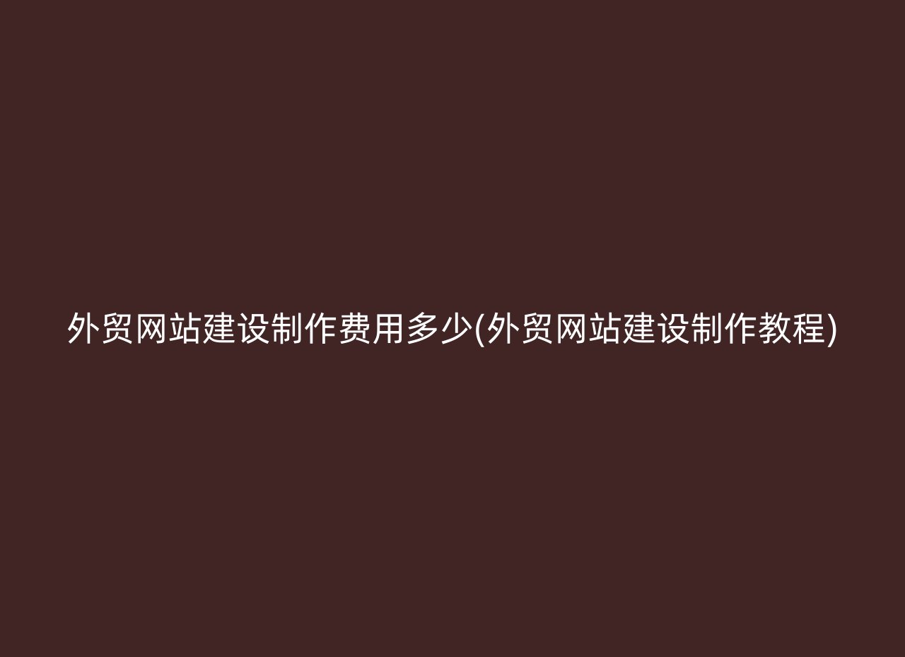 外贸网站建设制作费用多少(外贸网站建设制作教程)