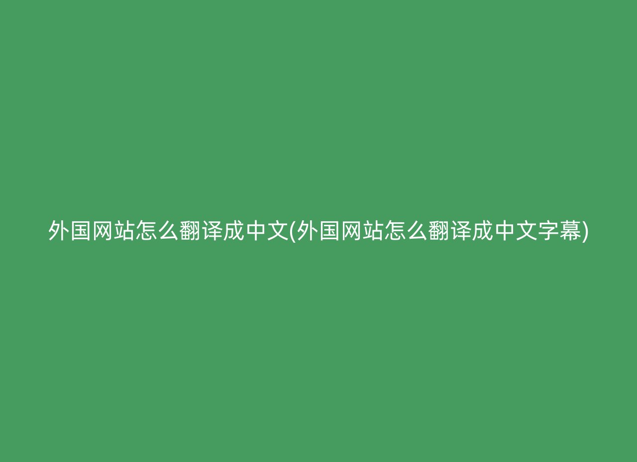 外国网站怎么翻译成中文(外国网站怎么翻译成中文字幕)