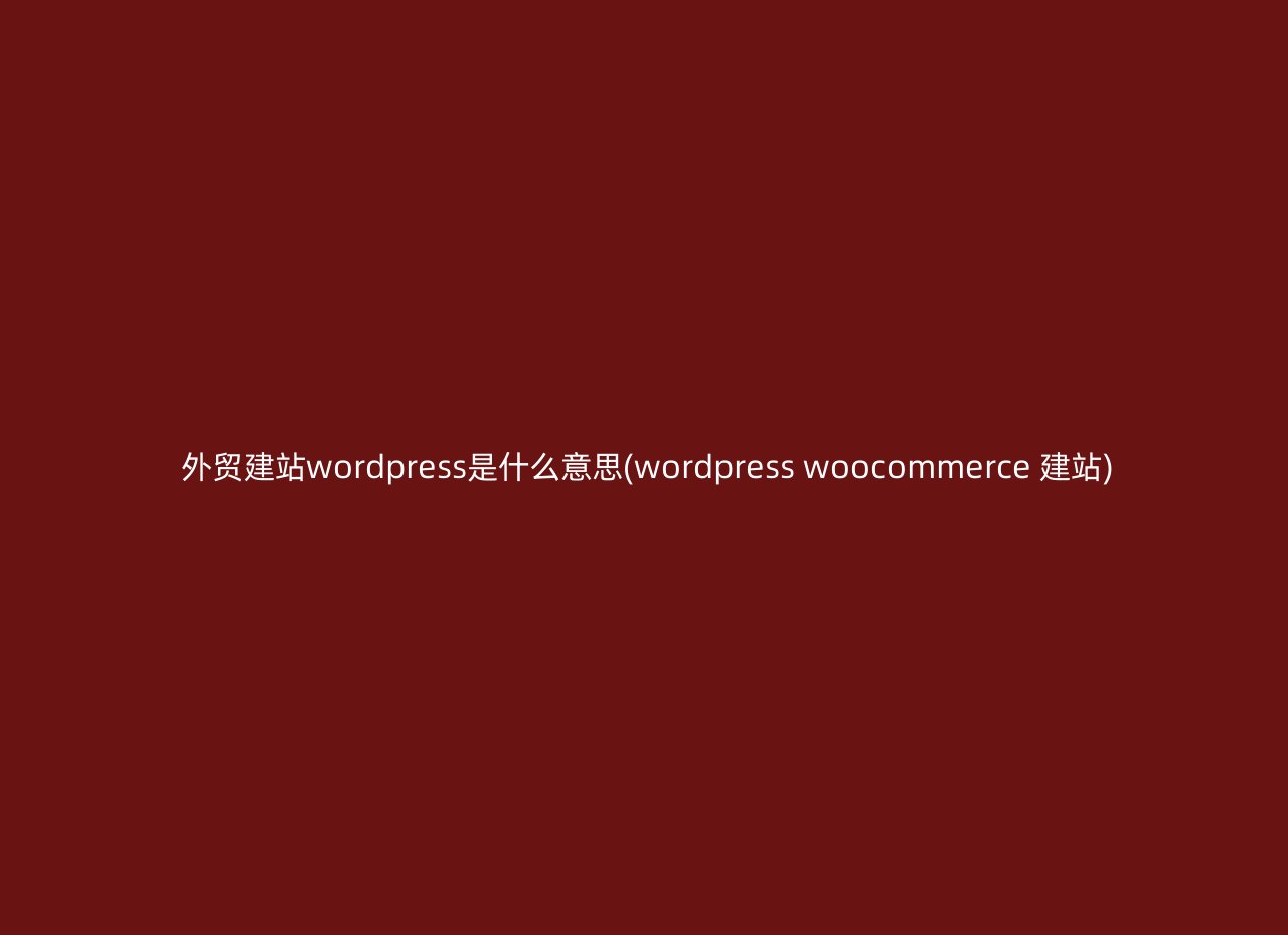 外贸建站wordpress是什么意思(wordpress woocommerce 建站)